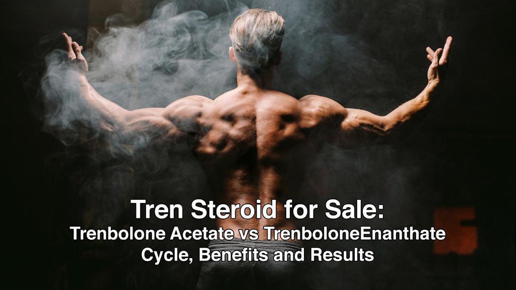 Tren Steroid for Sale: Trenbolone Acetate vs TrenboloneEnanthate Cycle, Benefits and Results